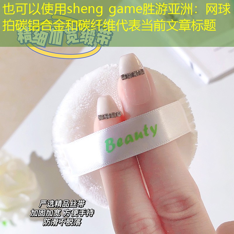 sheng game胜游亚洲：网球拍碳铝合金和碳纤维